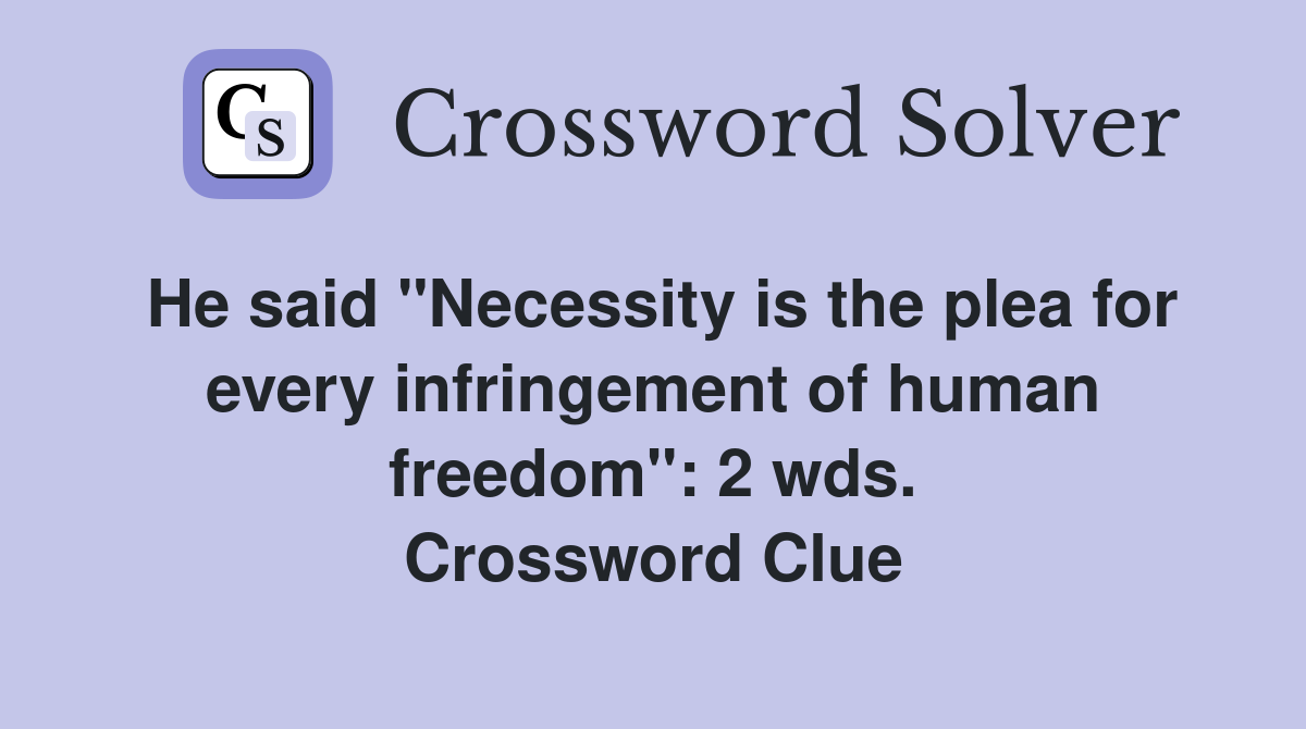 He said "Necessity is the plea for every infringement of human freedom": 2 wds. Crossword Clue