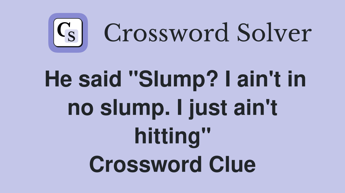 He said "Slump? I ain't in no slump. I just ain't hitting" Crossword Clue