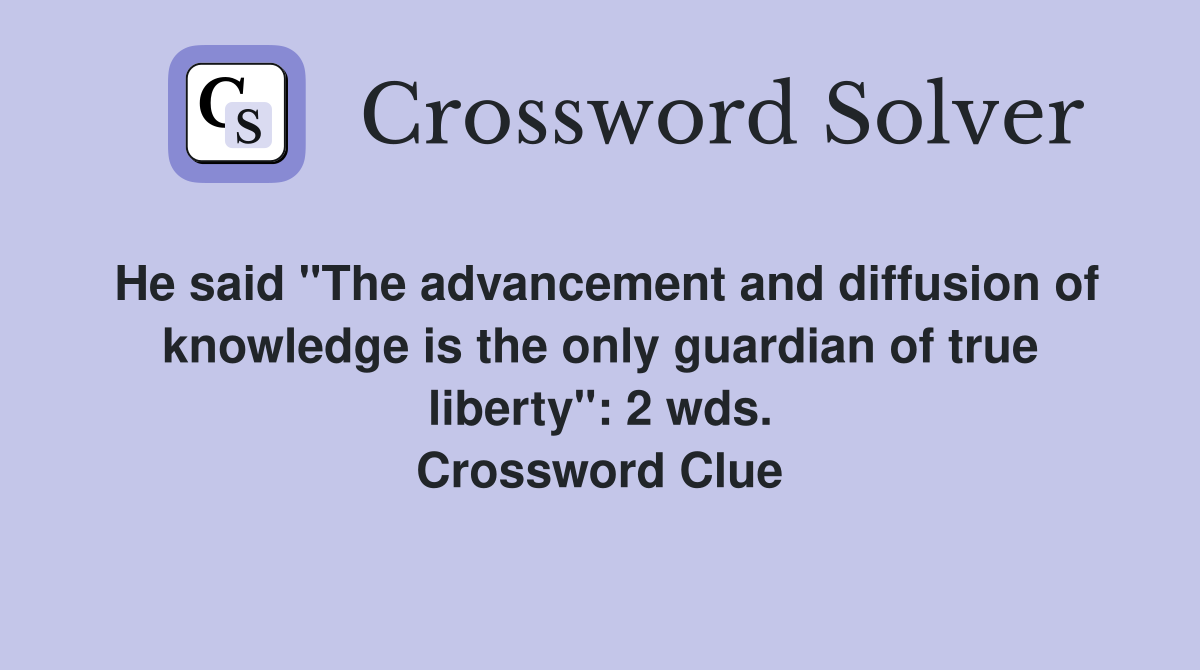 He said "The advancement and diffusion of knowledge is the only guardian of true liberty": 2 wds. Crossword Clue