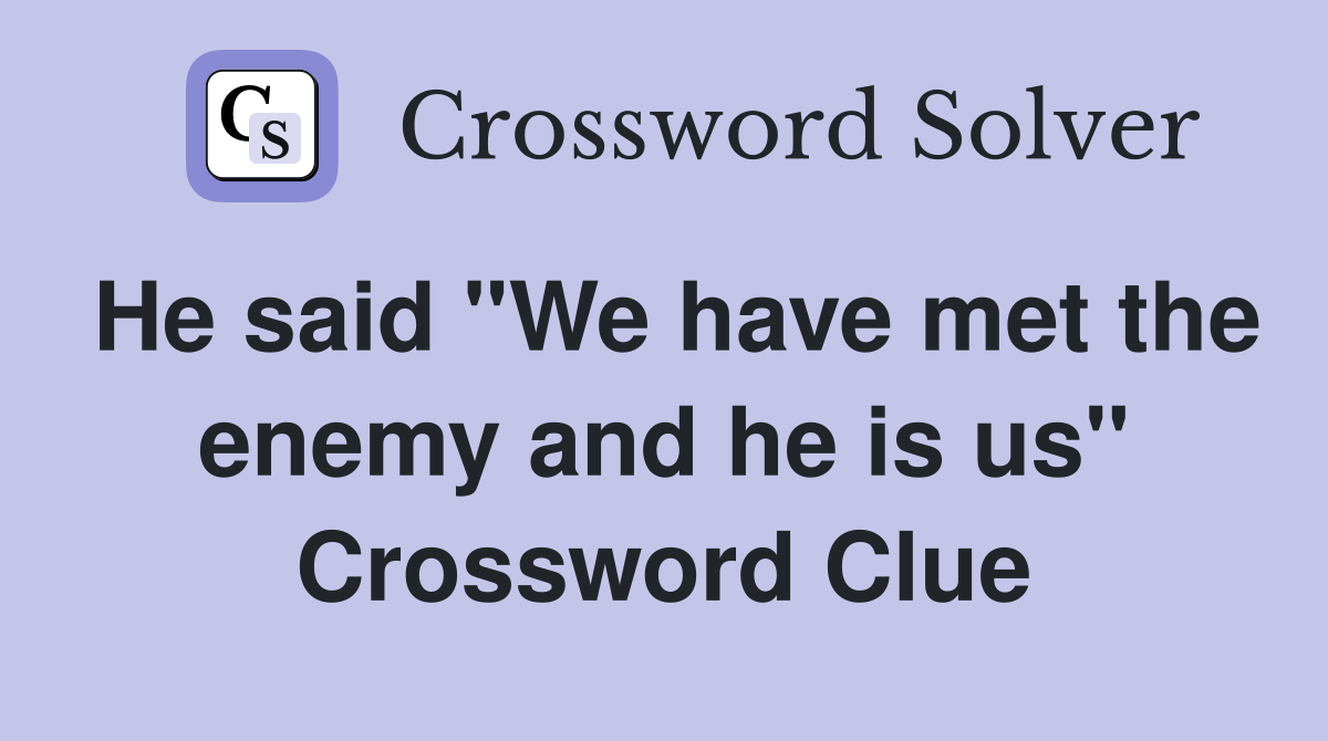 He said "We have met the enemy and he is us" Crossword Clue