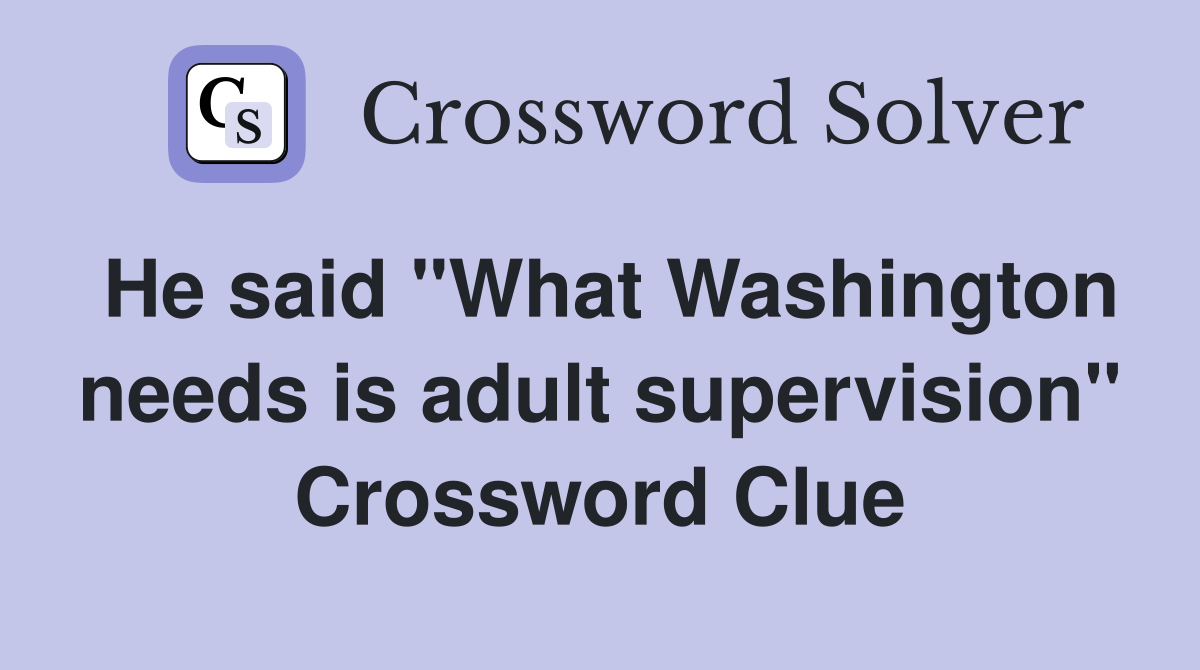 He said "What Washington needs is adult supervision" Crossword Clue