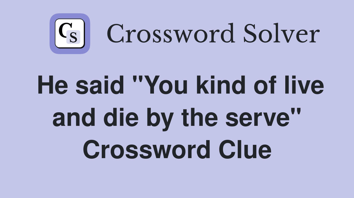 He said "You kind of live and die by the serve" Crossword Clue