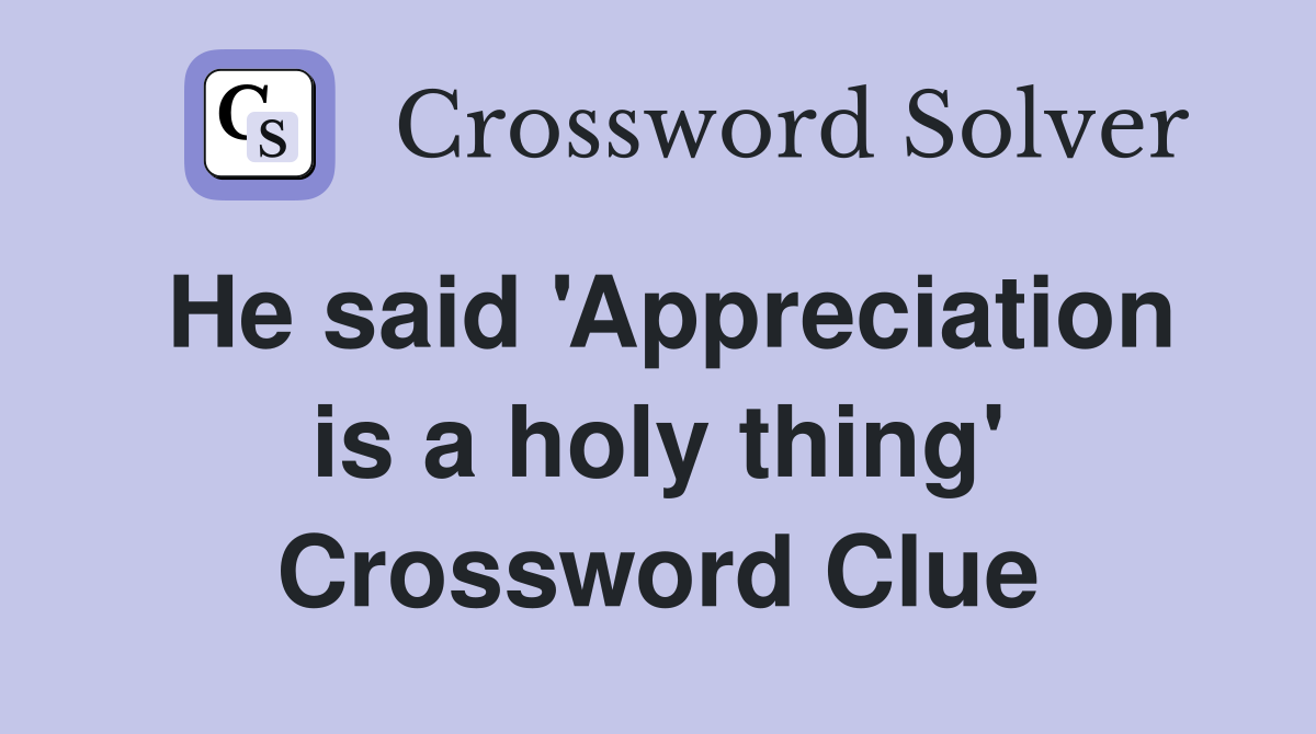 He said 'Appreciation is a holy thing' Crossword Clue