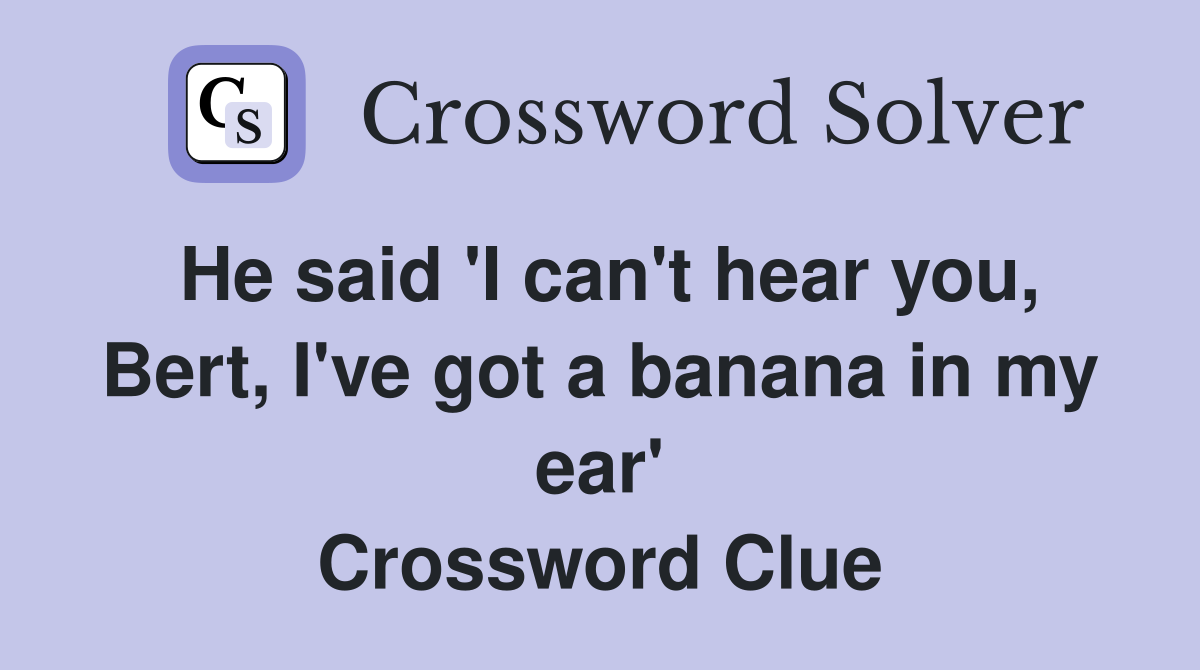 He said 'I can't hear you, Bert, I've got a banana in my ear' Crossword Clue