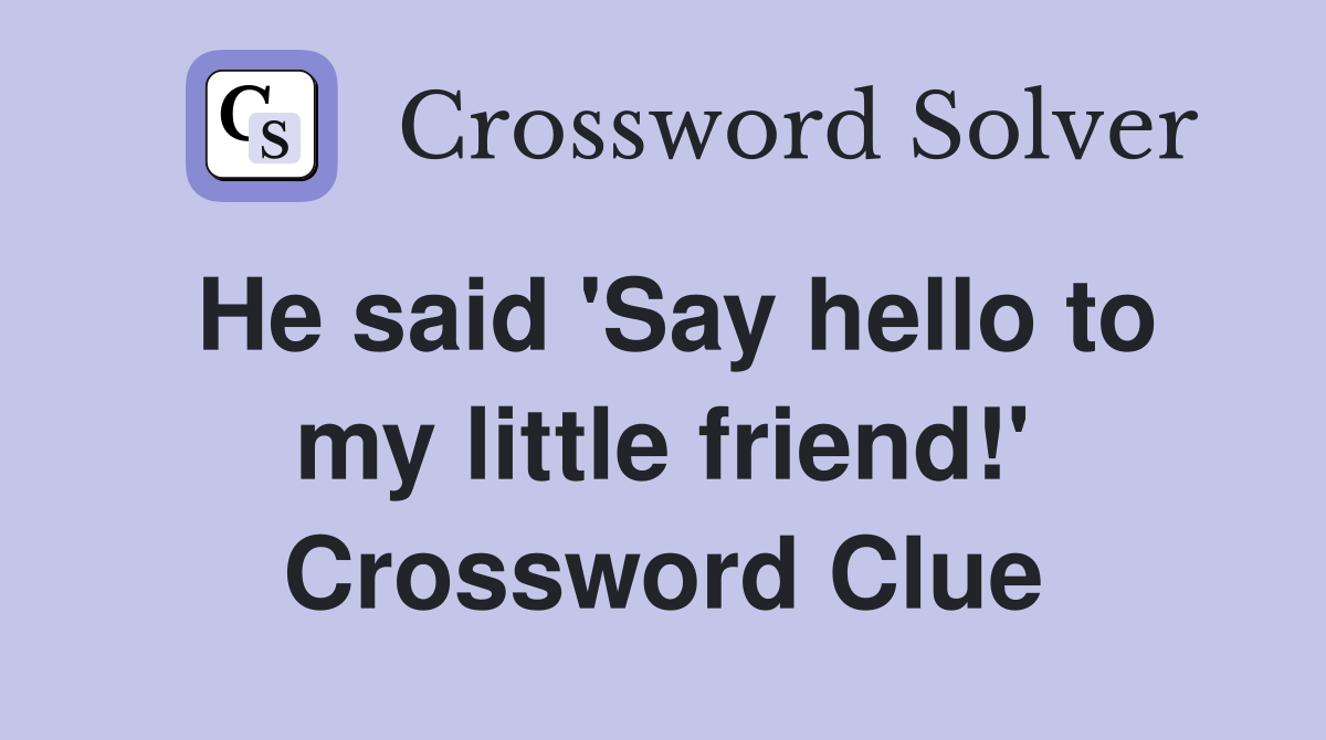 He said 'Say hello to my little friend!' Crossword Clue