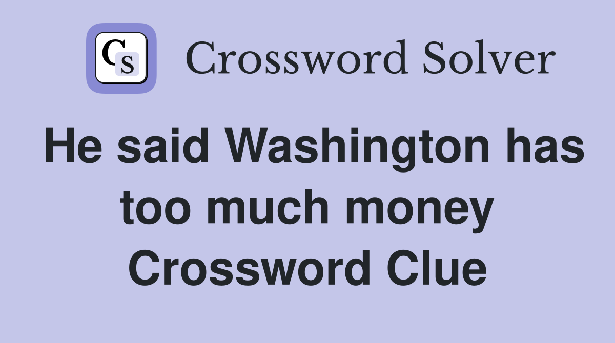 He said Washington has too much money Crossword Clue