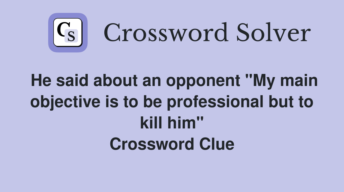 He said about an opponent "My main objective is to be professional but to kill him" Crossword Clue