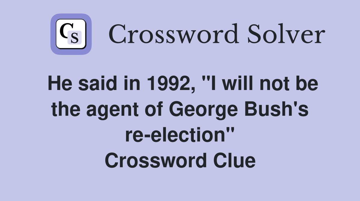 He said in 1992, "I will not be the agent of George Bush's re-election" Crossword Clue