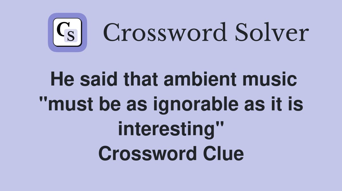 He said that ambient music "must be as ignorable as it is interesting" Crossword Clue