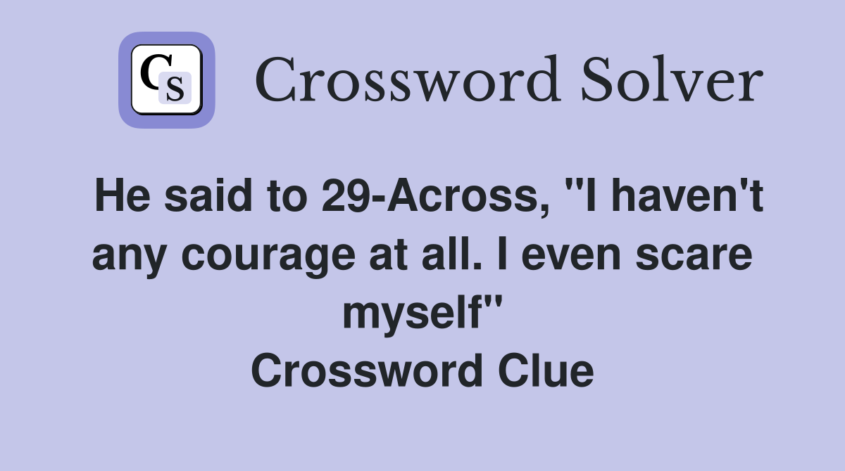 He said to 29-Across, "I haven't any courage at all. I even scare myself" Crossword Clue