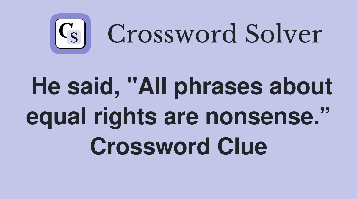 He said, "All phrases about equal rights are nonsense.” Crossword Clue