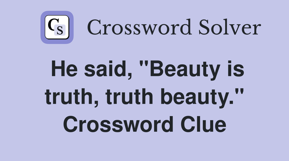 He said, "Beauty is truth, truth beauty." Crossword Clue