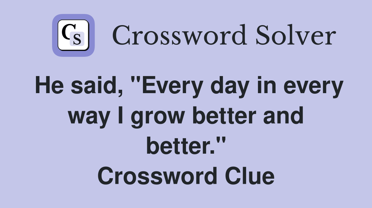 He said, "Every day in every way I grow better and better." Crossword Clue