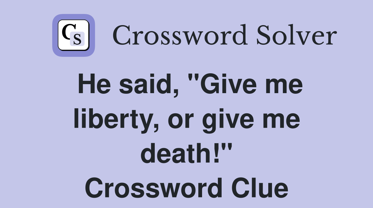 He said, "Give me liberty, or give me death!" Crossword Clue