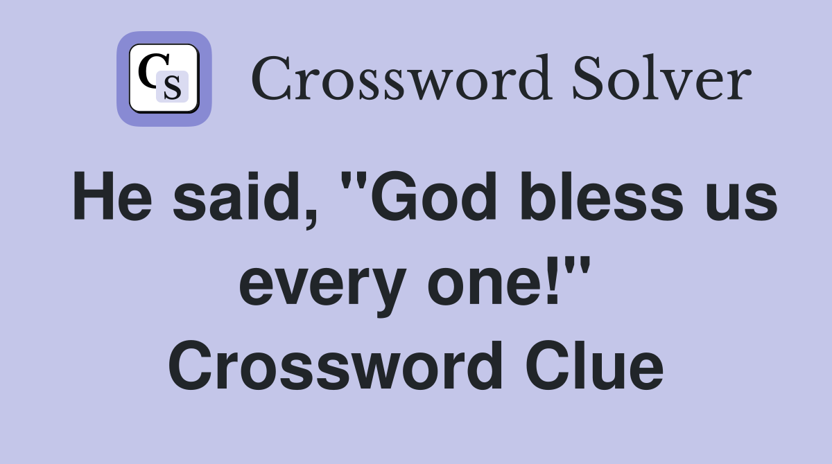He said, "God bless us every one!" Crossword Clue