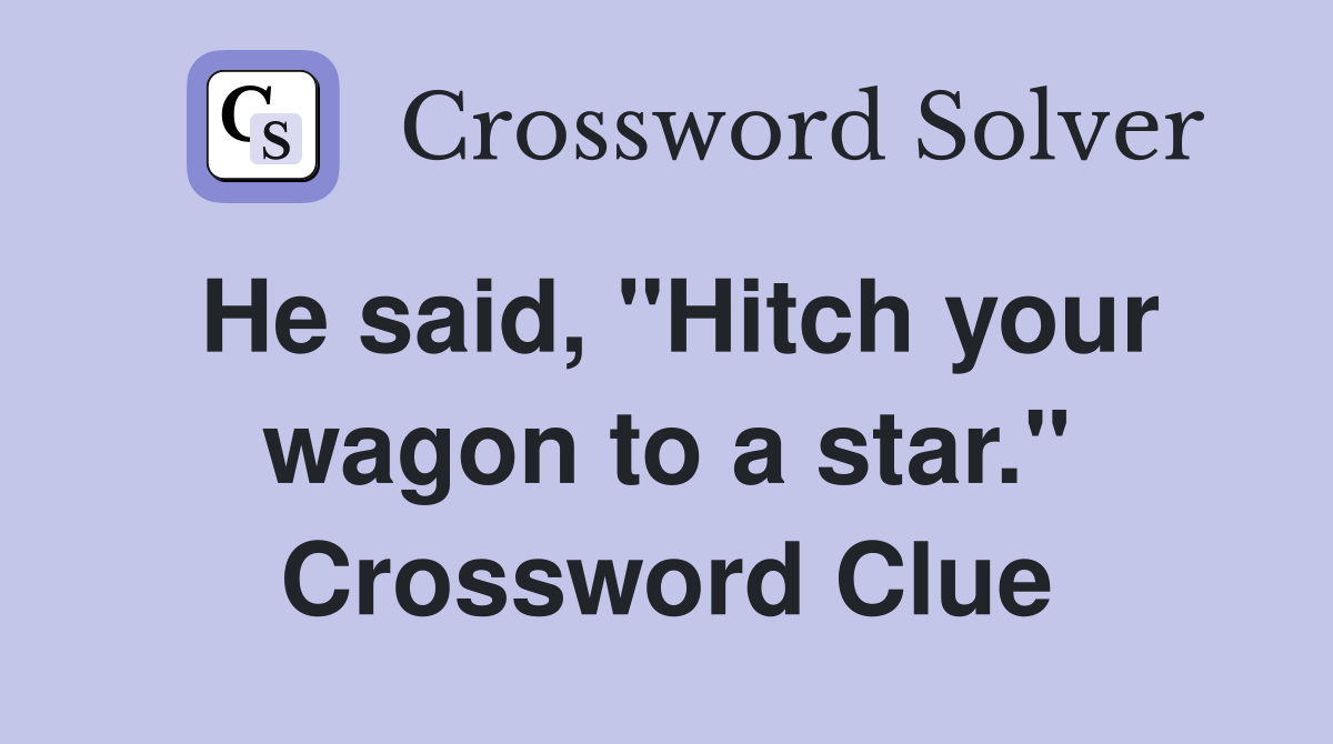 He said, "Hitch your wagon to a star." Crossword Clue
