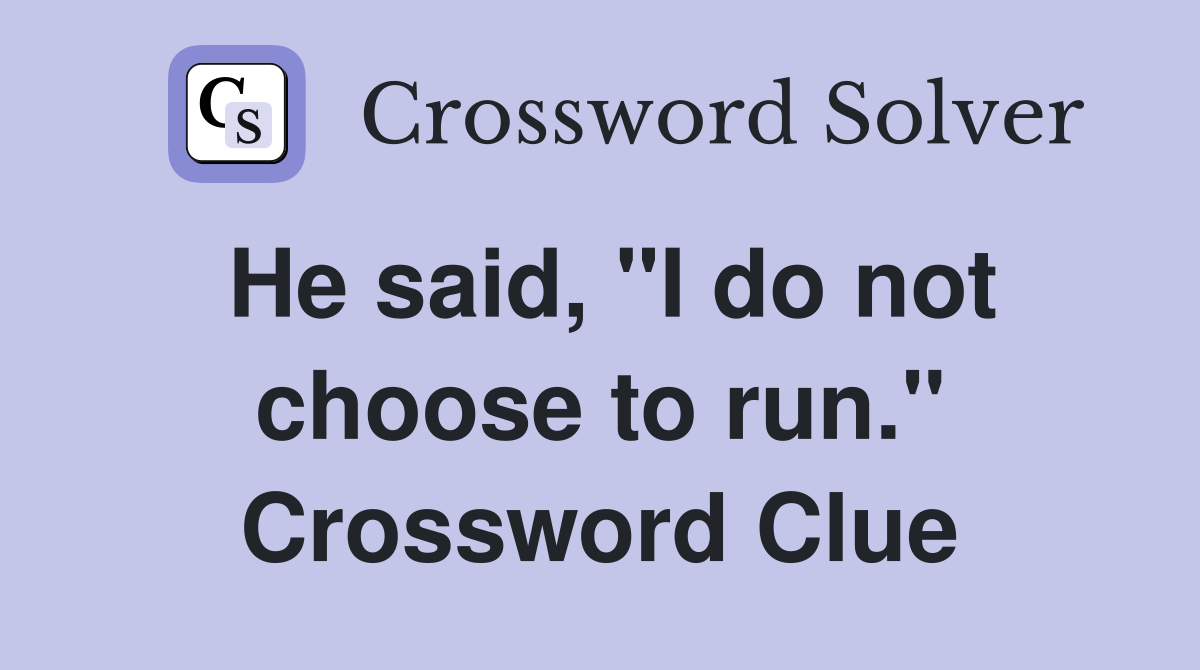 He said, "I do not choose to run." Crossword Clue