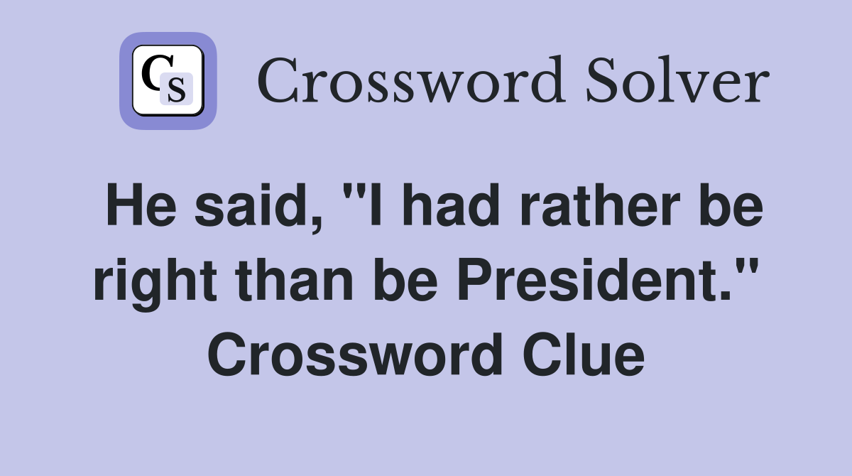 He said, "I had rather be right than be President." Crossword Clue