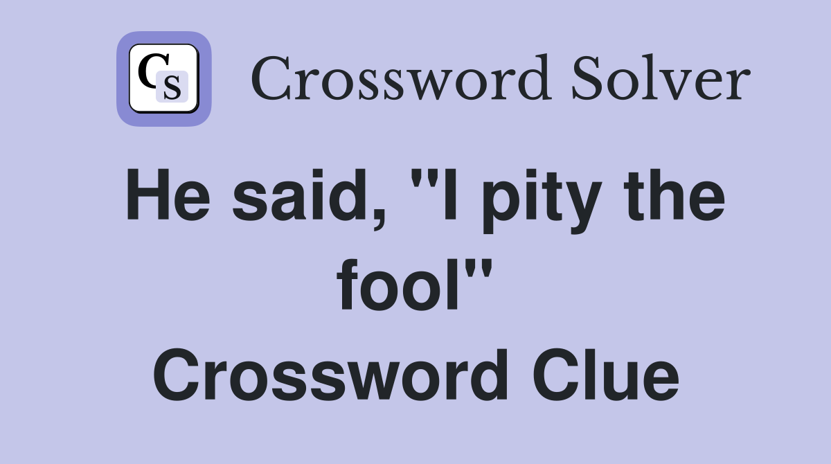 He said, "I pity the fool" Crossword Clue