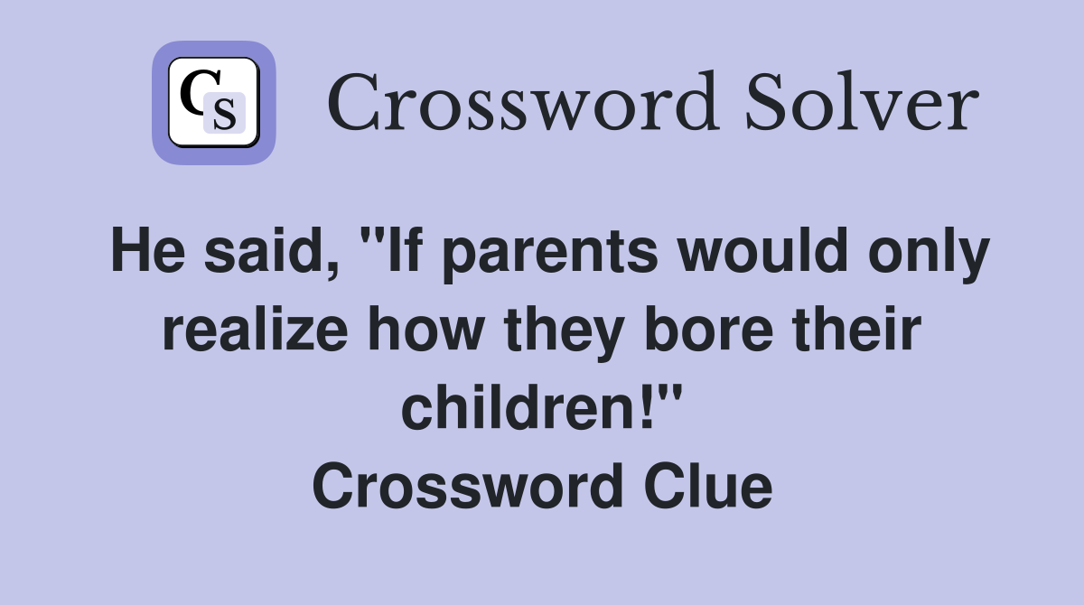 He said, "If parents would only realize how they bore their children!" Crossword Clue