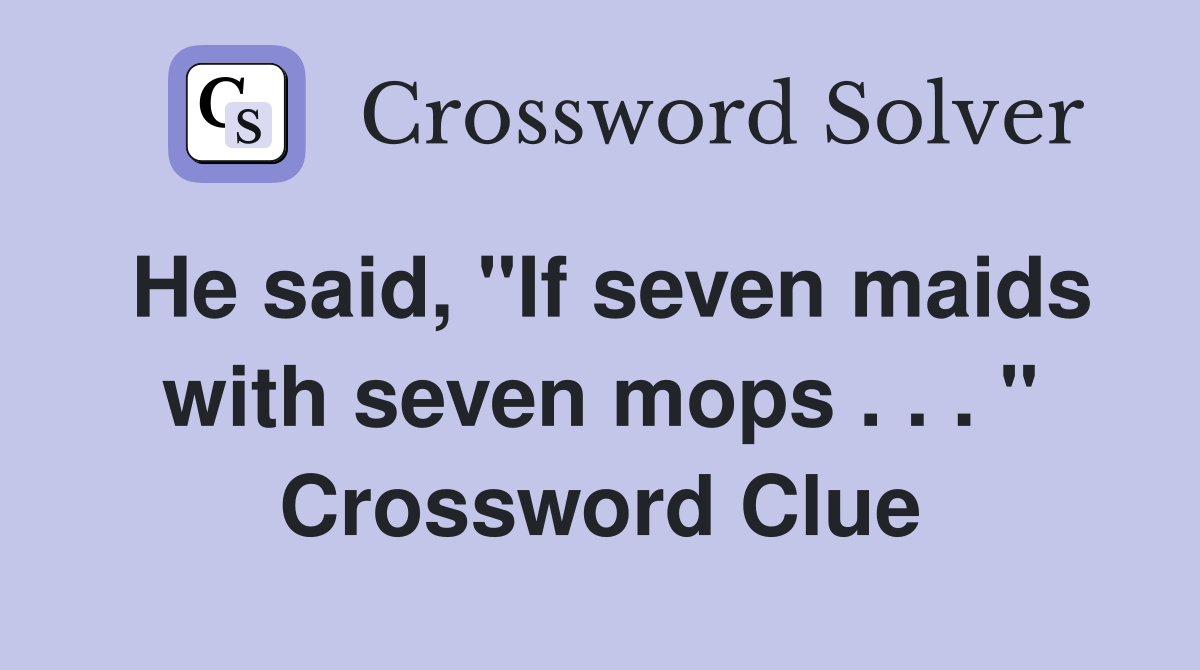 He said, "If seven maids with seven mops . . . " Crossword Clue