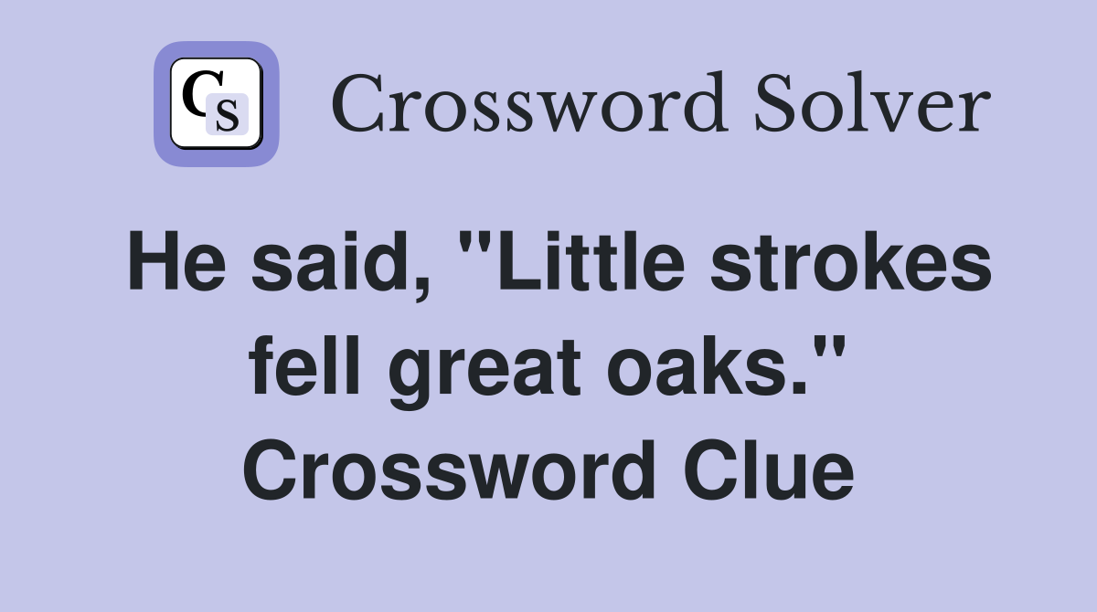 He said, "Little strokes fell great oaks." Crossword Clue