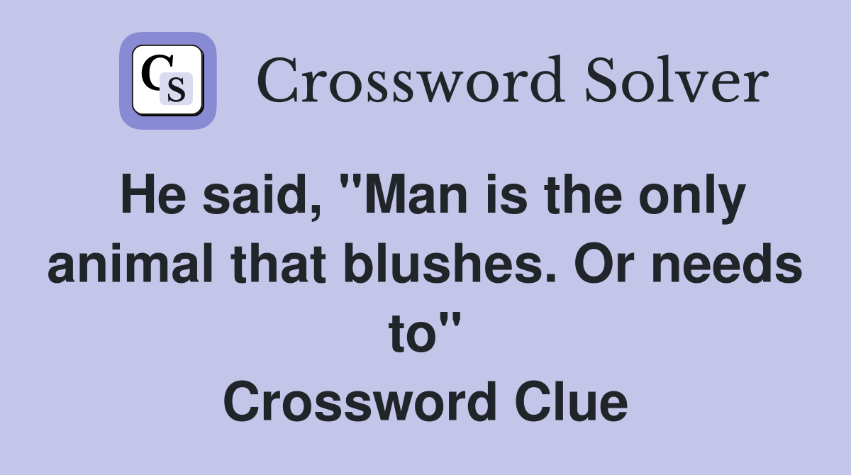 He said, "Man is the only animal that blushes. Or needs to" Crossword Clue