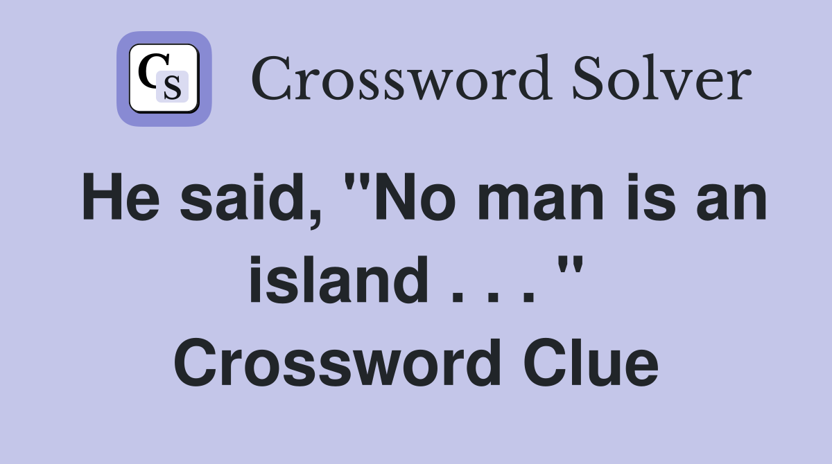 He said, "No man is an island . . . " Crossword Clue