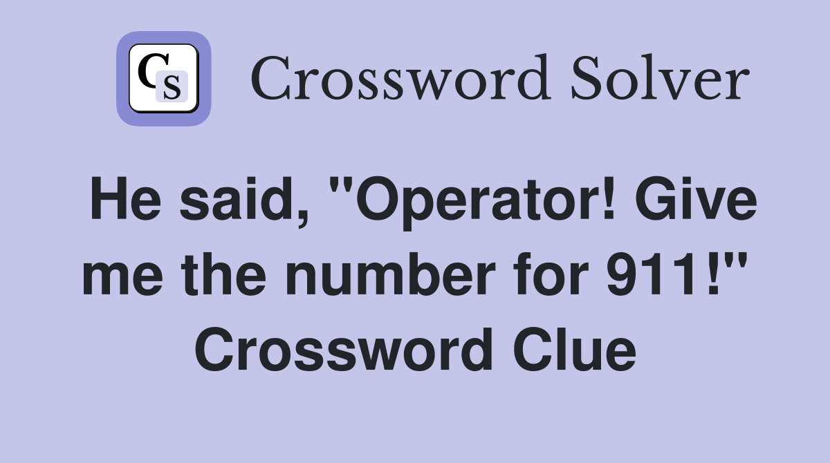 He said, "Operator! Give me the number for 911!" Crossword Clue