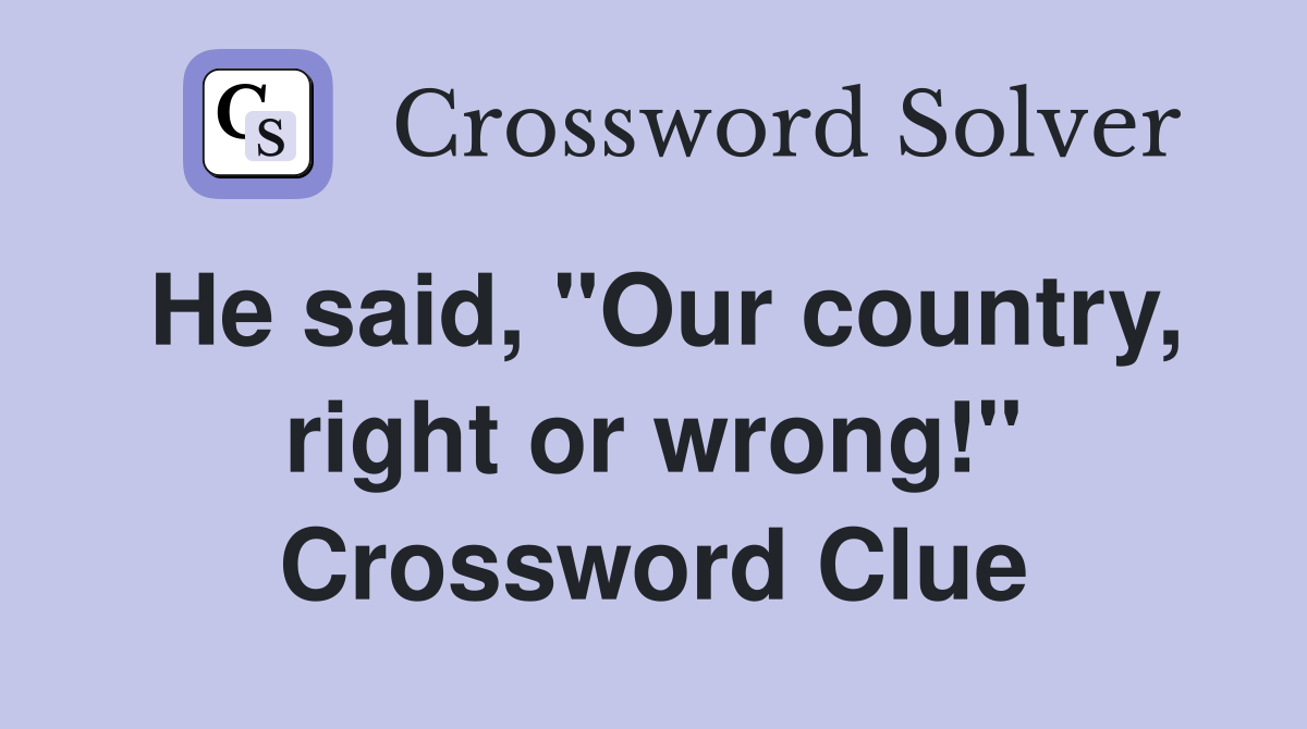 He said, "Our country, right or wrong!" Crossword Clue