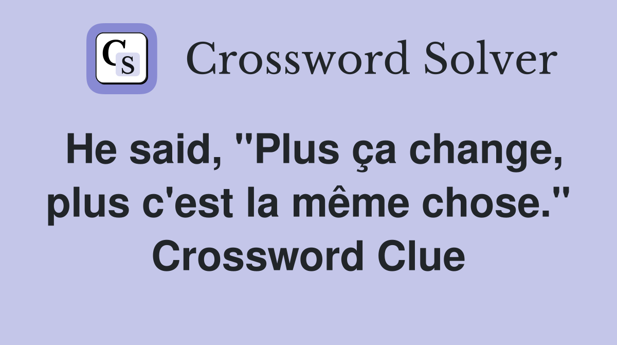 He said, "Plus ça change, plus c'est la même chose." Crossword Clue