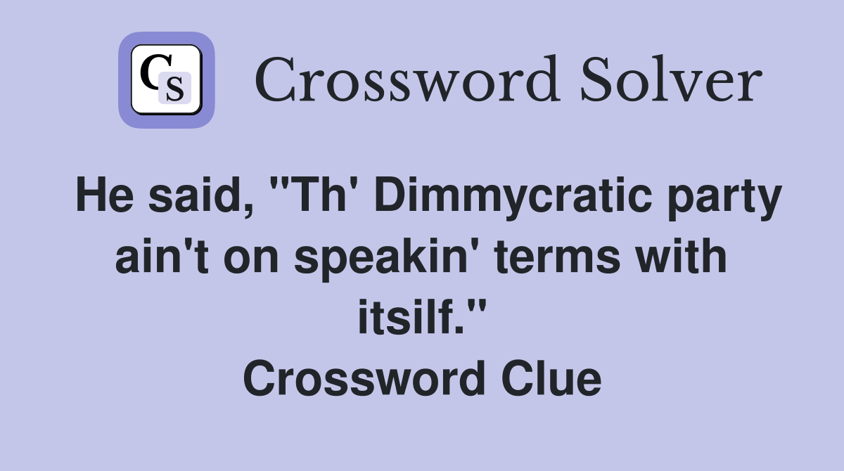 He said, "Th' Dimmycratic party ain't on speakin' terms with itsilf." Crossword Clue
