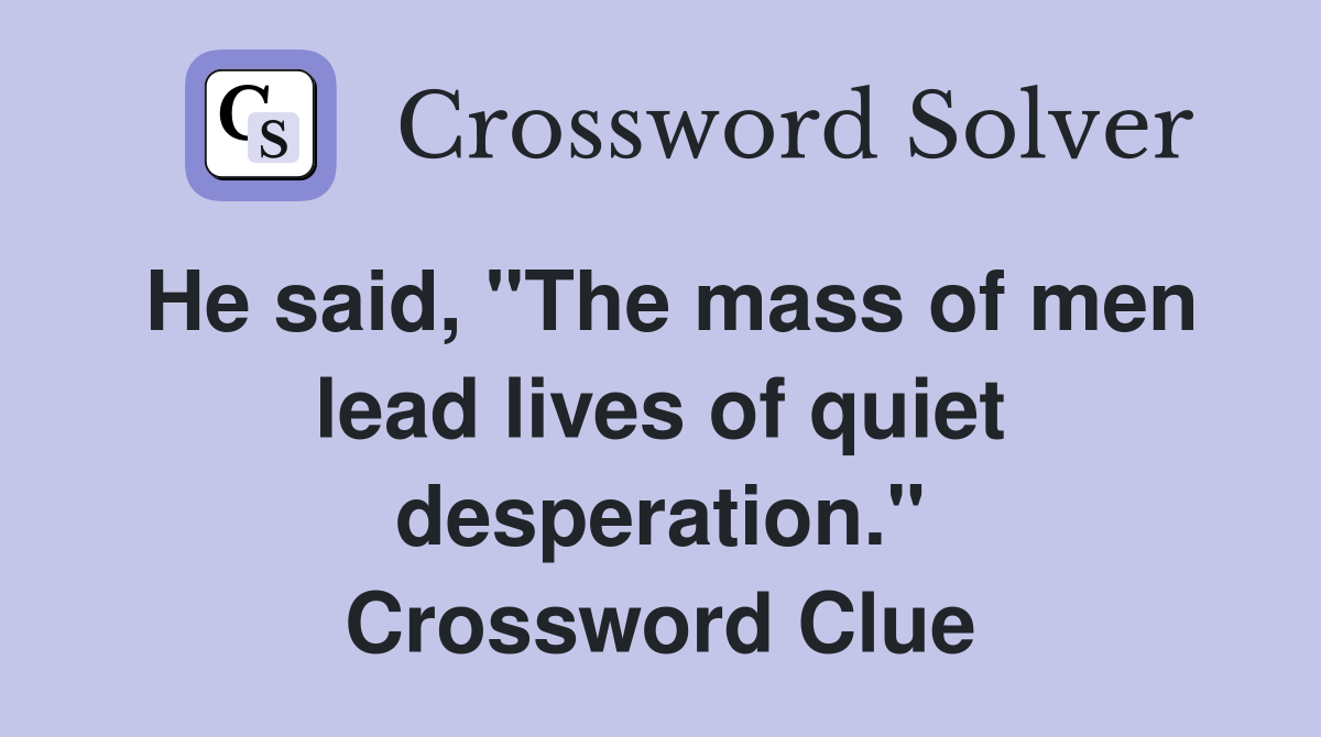He said, "The mass of men lead lives of quiet desperation." Crossword Clue