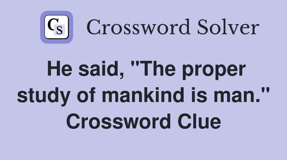 He said, "The proper study of mankind is man." Crossword Clue