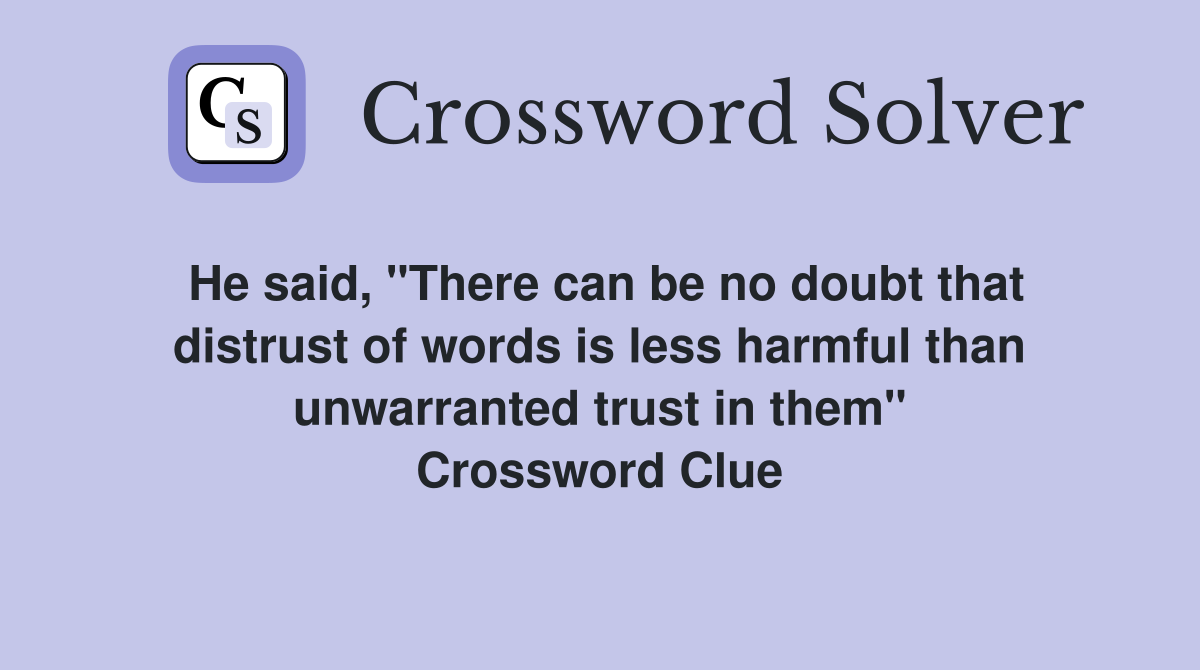 He said, "There can be no doubt that distrust of words is less harmful than unwarranted trust in them" Crossword Clue
