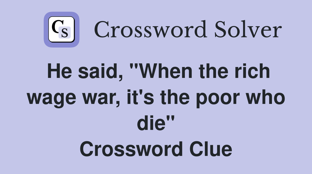 He said, "When the rich wage war, it's the poor who die" Crossword Clue