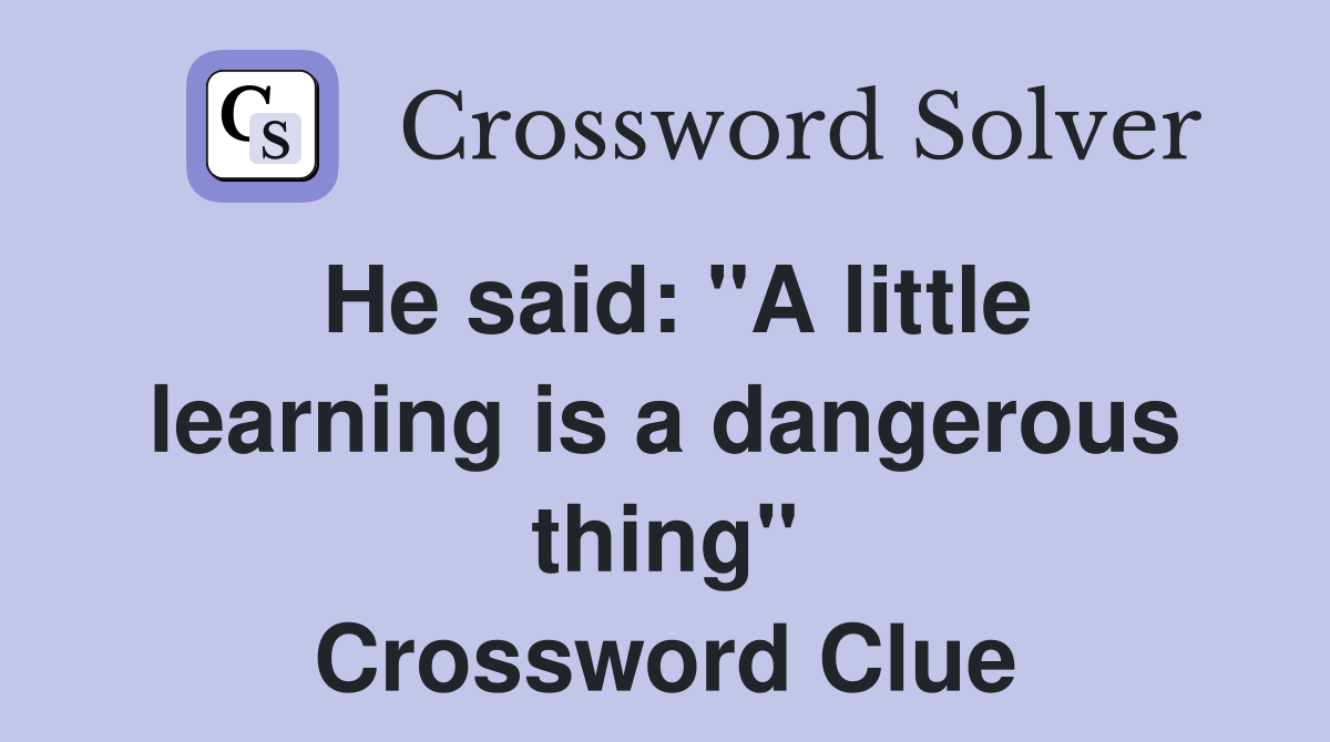 He said: "A little learning is a dangerous thing" Crossword Clue