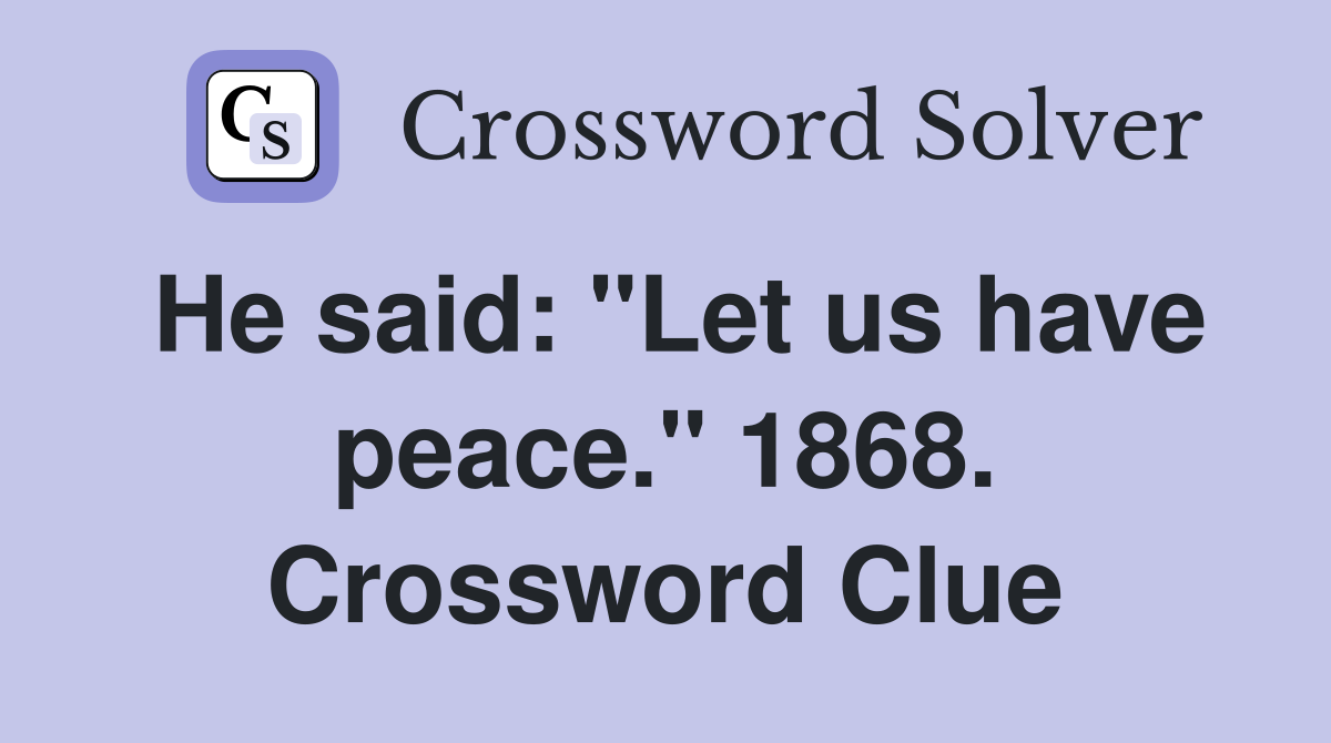 He said: "Let us have peace." 1868. Crossword Clue