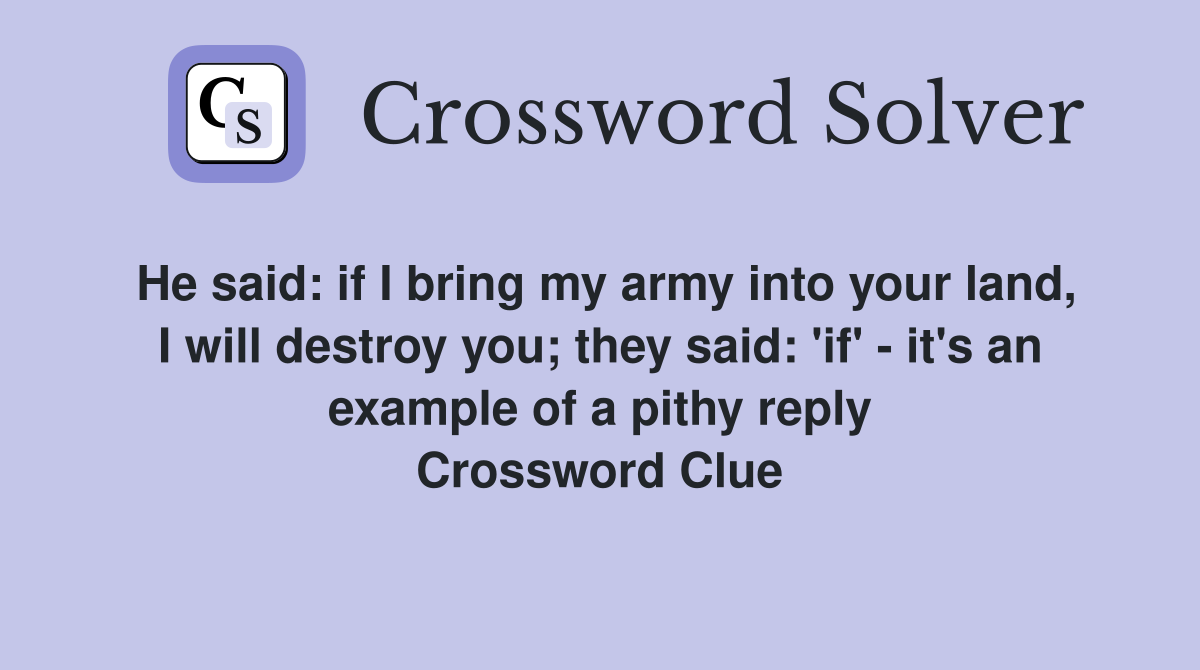 He said: if I bring my army into your land, I will destroy you; they said: 'if' - it's an example of a pithy reply Crossword Clue