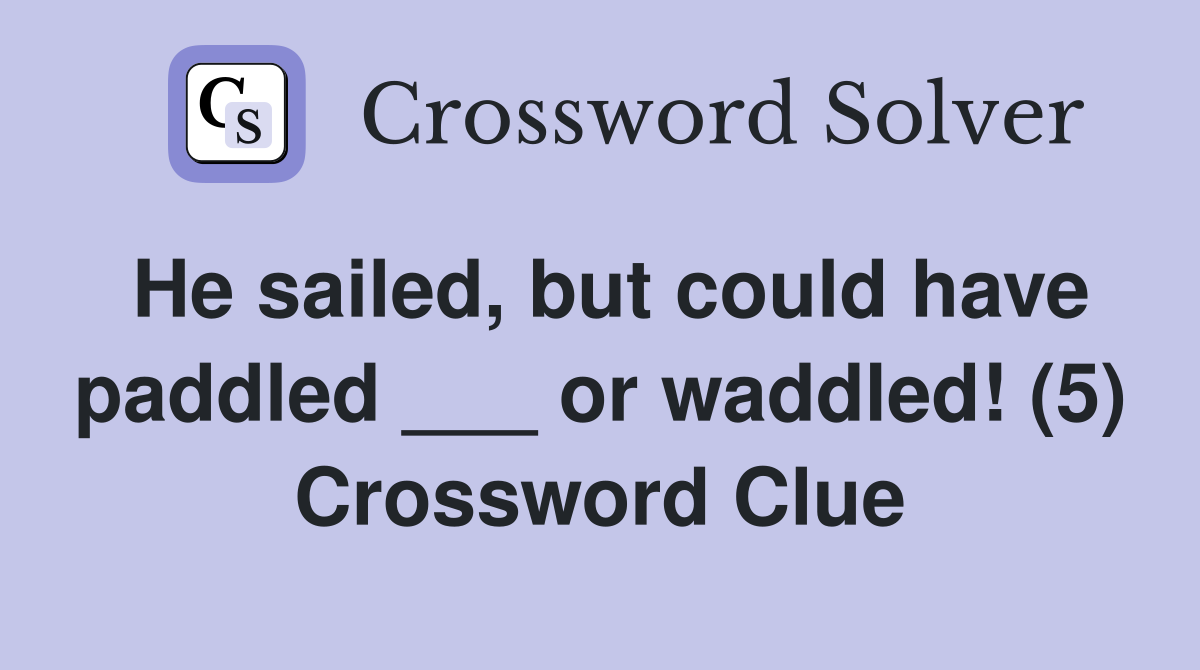 He sailed, but could have paddled ___ or waddled! (5) Crossword Clue