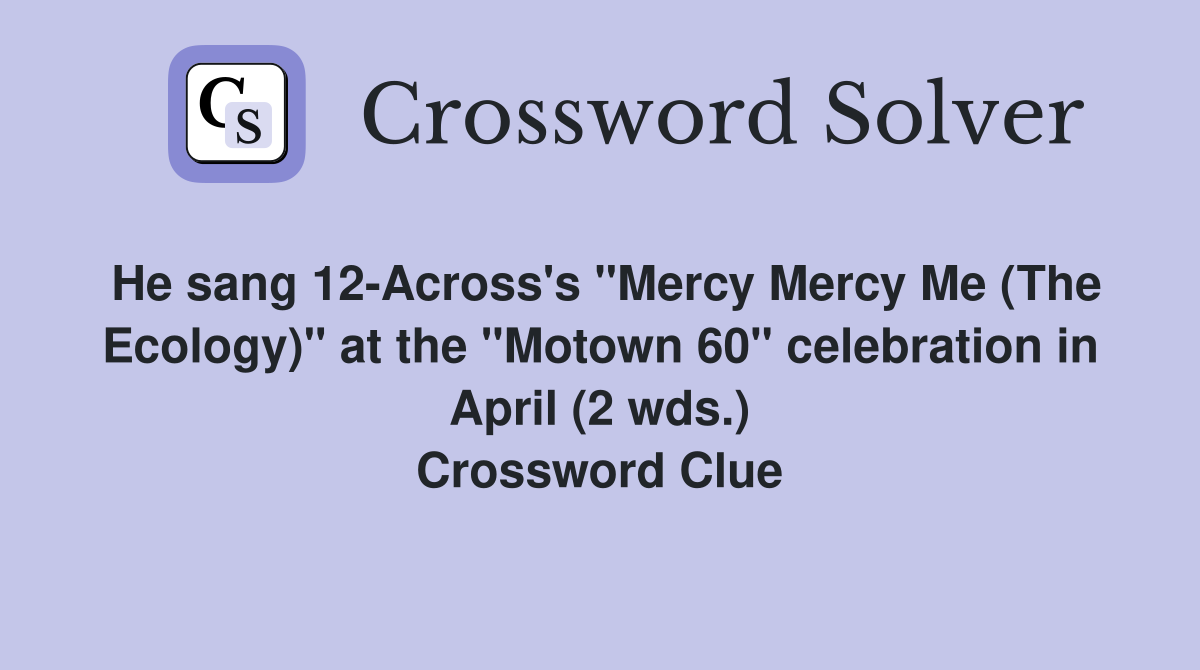 He sang 12-Across's "Mercy Mercy Me (The Ecology)" at the "Motown 60" celebration in April (2 wds.) Crossword Clue