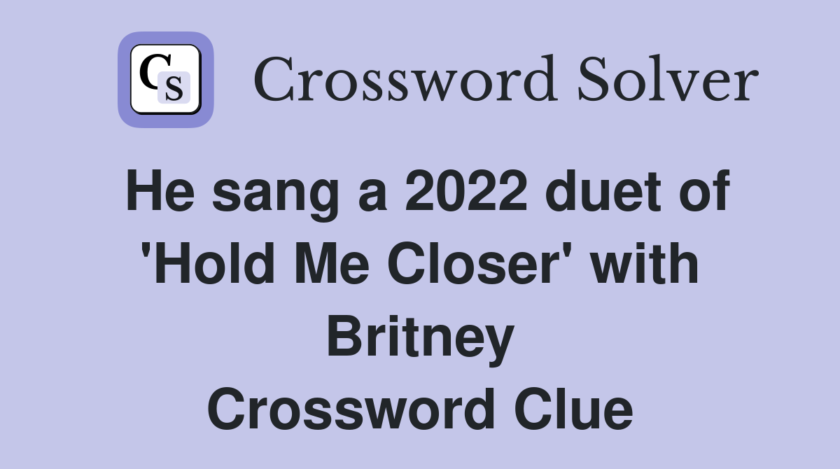 He sang a 2022 duet of 'Hold Me Closer' with Britney Crossword Clue
