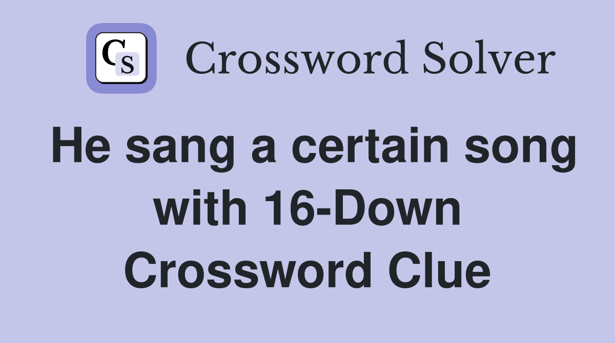 He sang a certain song with 16-Down Crossword Clue