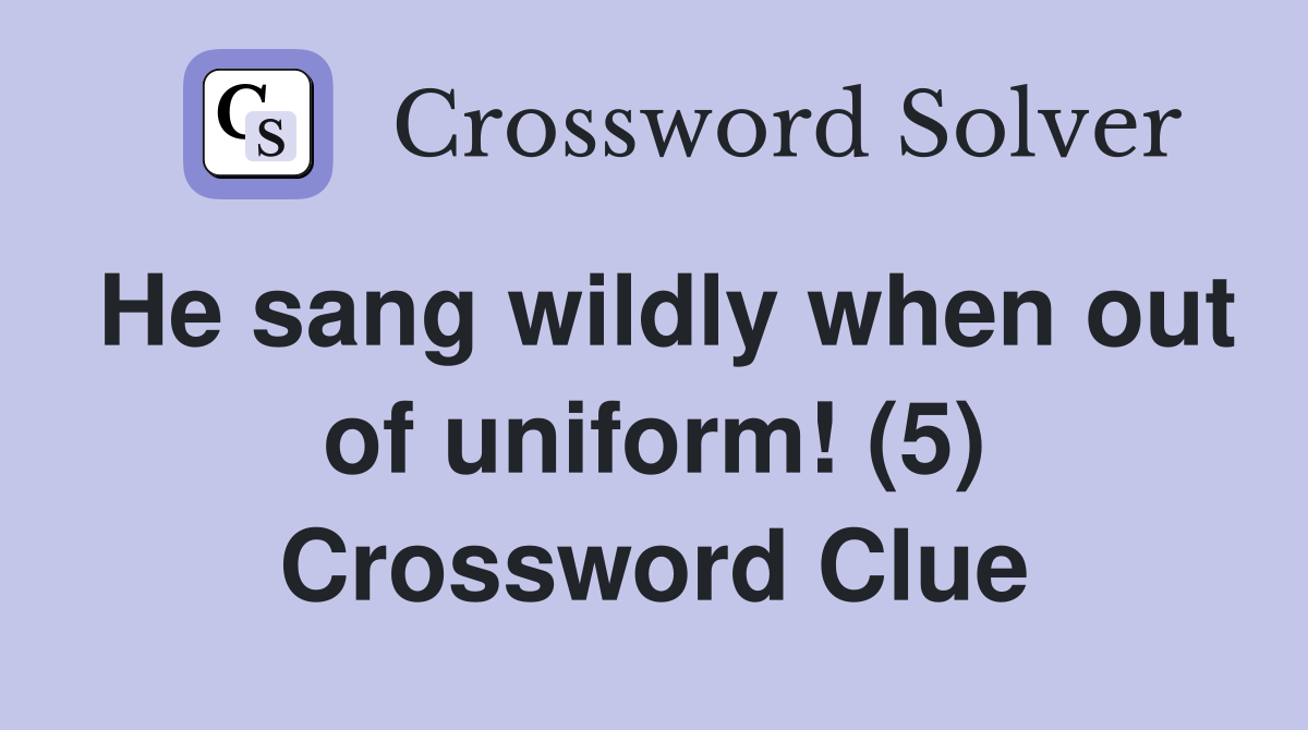 He sang wildly when out of uniform! (5) Crossword Clue