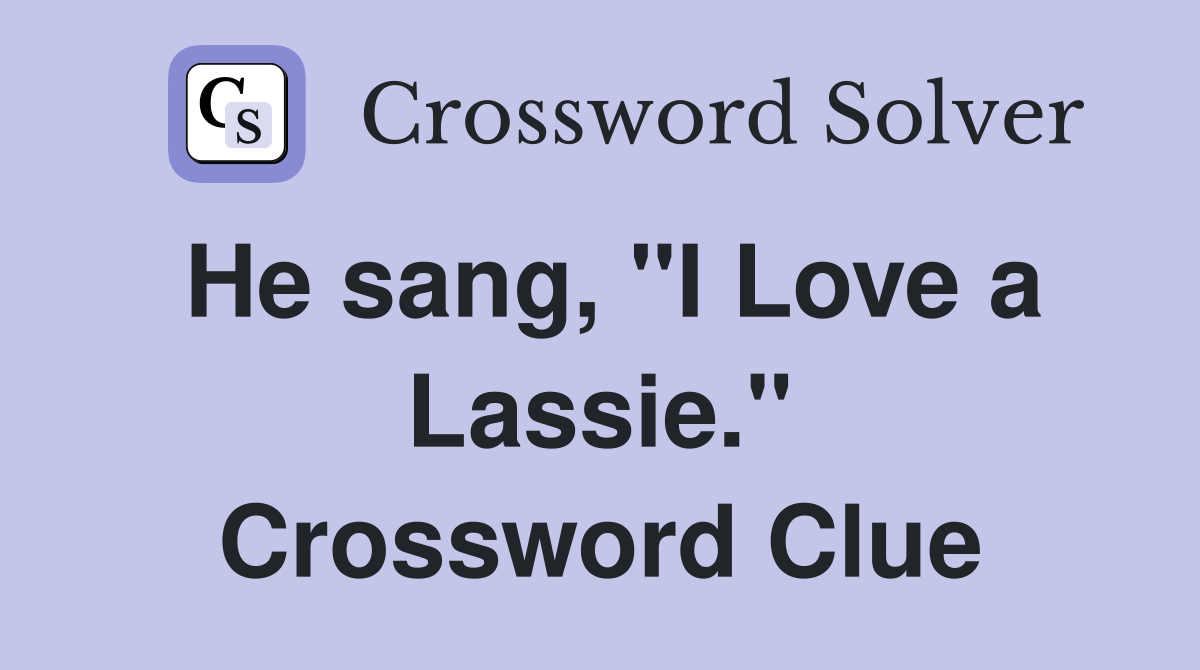 He sang, "I Love a Lassie." Crossword Clue