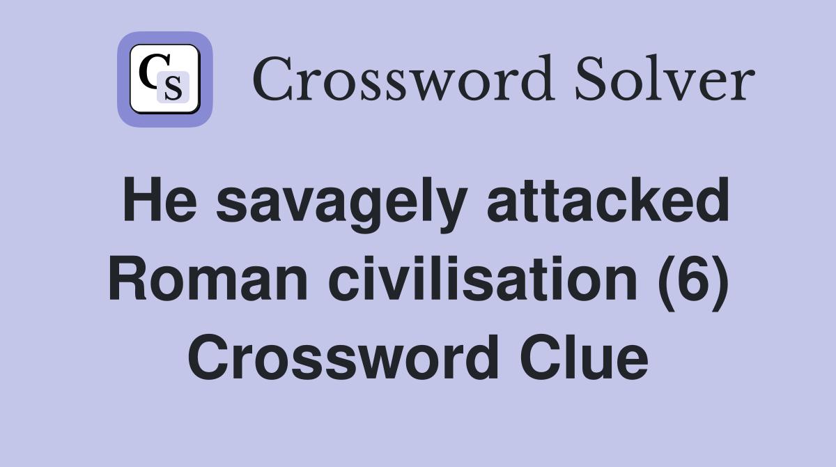 He savagely attacked Roman civilisation (6) Crossword Clue