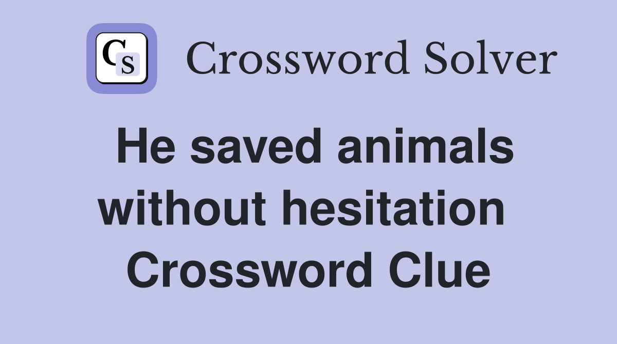 He saved animals without hesitation  Crossword Clue