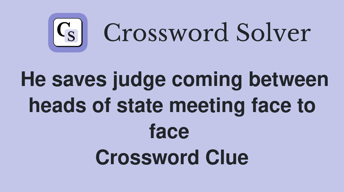 He saves judge coming between heads of state meeting face to face  Crossword Clue