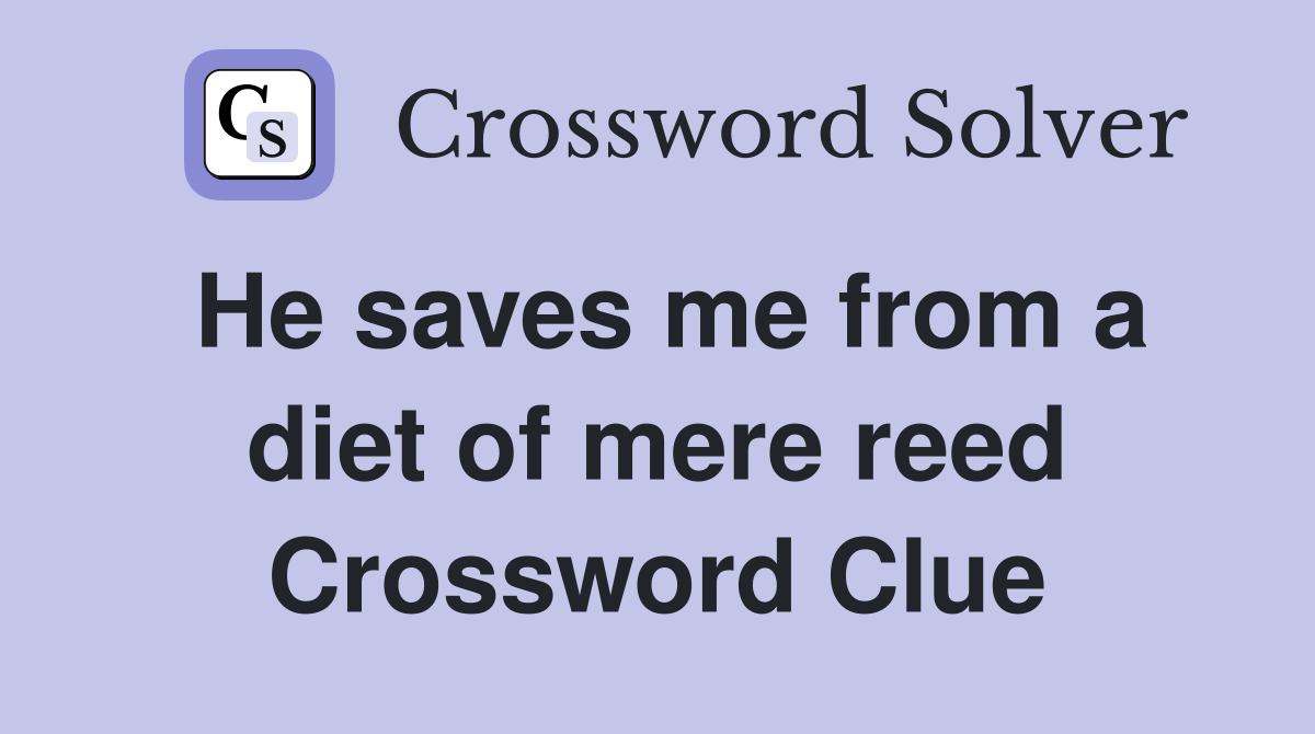 He saves me from a diet of mere reed Crossword Clue