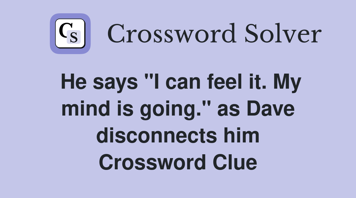 He says "I can feel it. My mind is going." as Dave disconnects him Crossword Clue